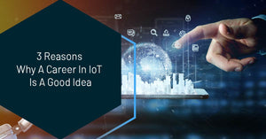 3 Reasons Why A Career In IoT Is A Good Idea