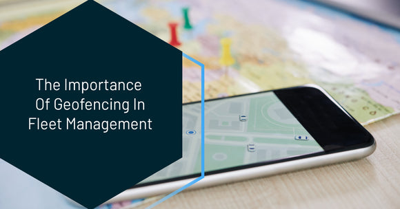 The Importance Of Geofencing In Fleet Management